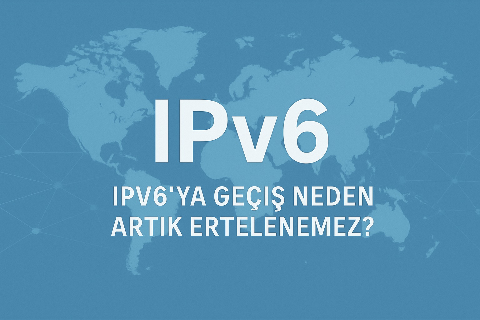 IPv6’ya Geçiş Neden Artık Ertelenemez?
