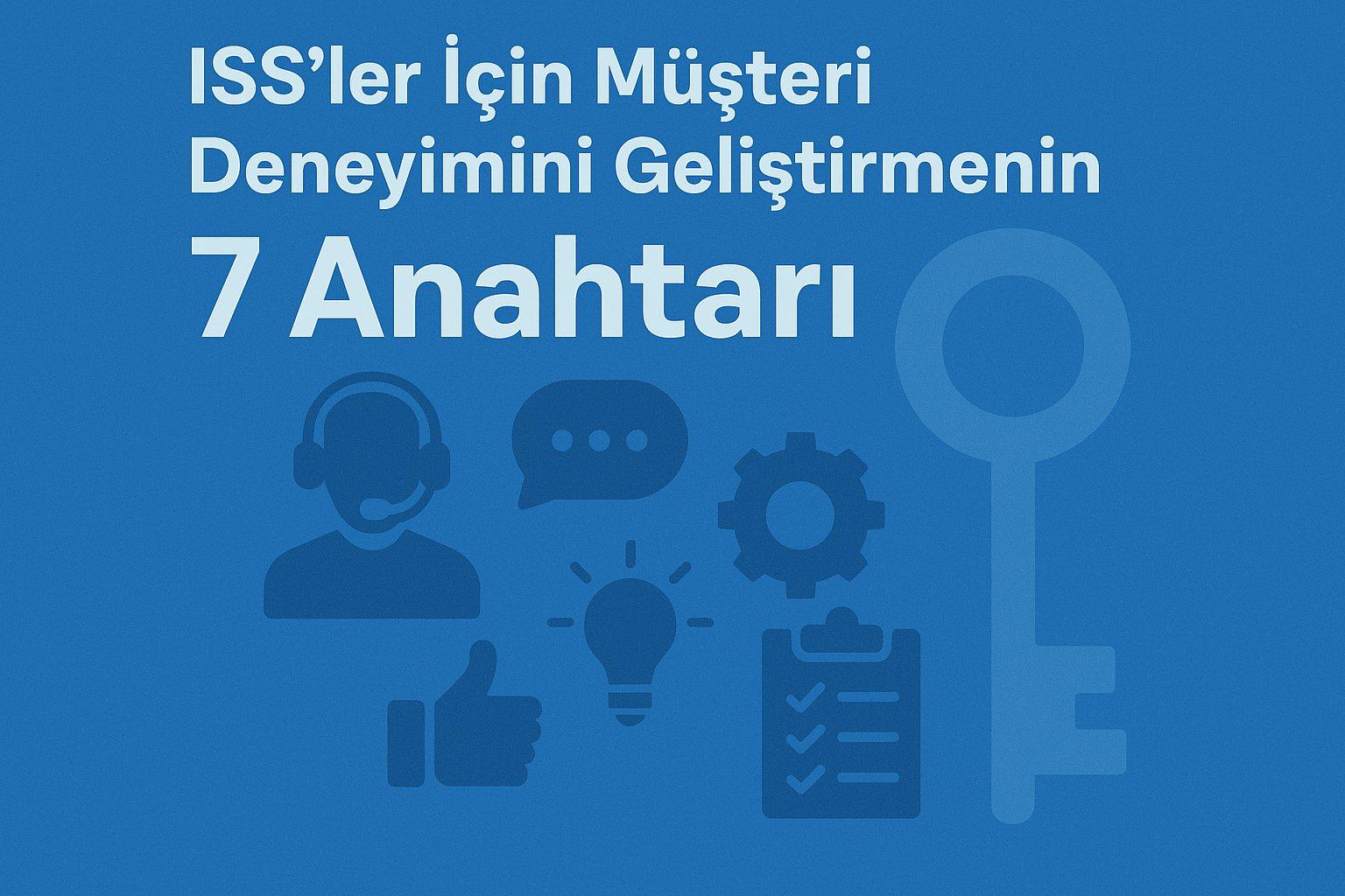 ISS’ler İçin Müşteri Deneyimini Geliştirmenin 7 Anahtarı Nedir?