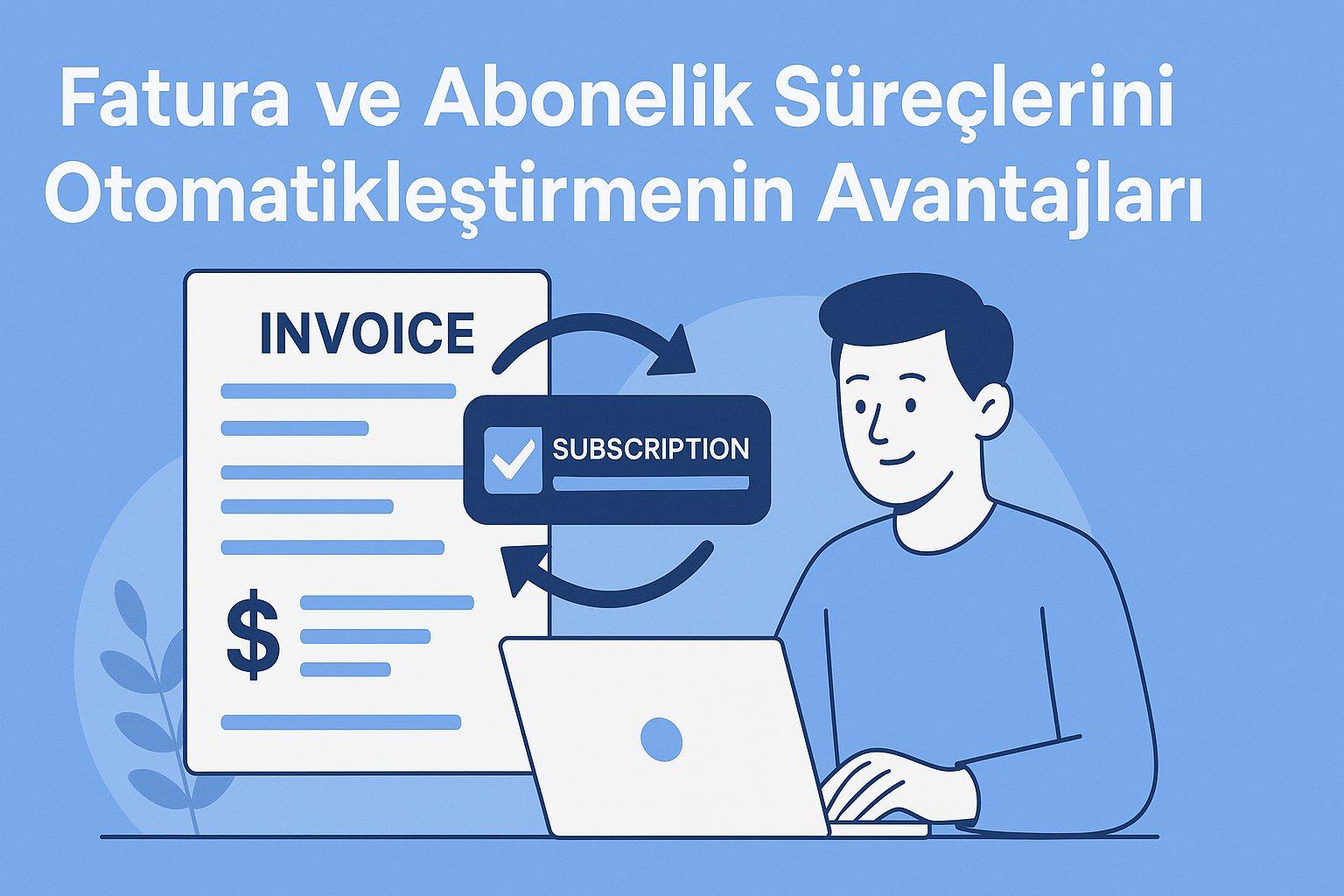 Fatura ve Abonelik Süreçlerini Otomatikleştirmenin Avantajları
